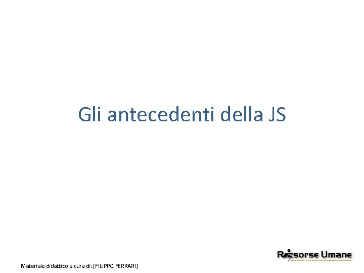 Gli antecedenti della JS Materiale didattico a cura di: [FILIPPO FERRARI] 