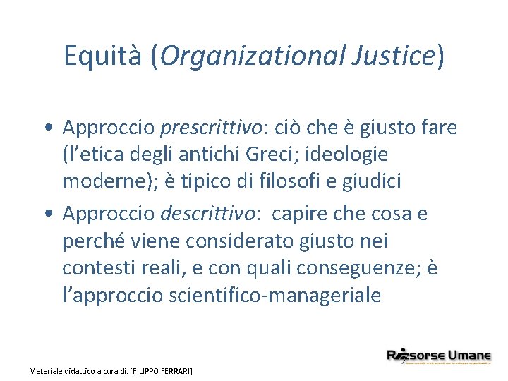 Equità (Organizational Justice) • Approccio prescrittivo: ciò che è giusto fare (l’etica degli antichi