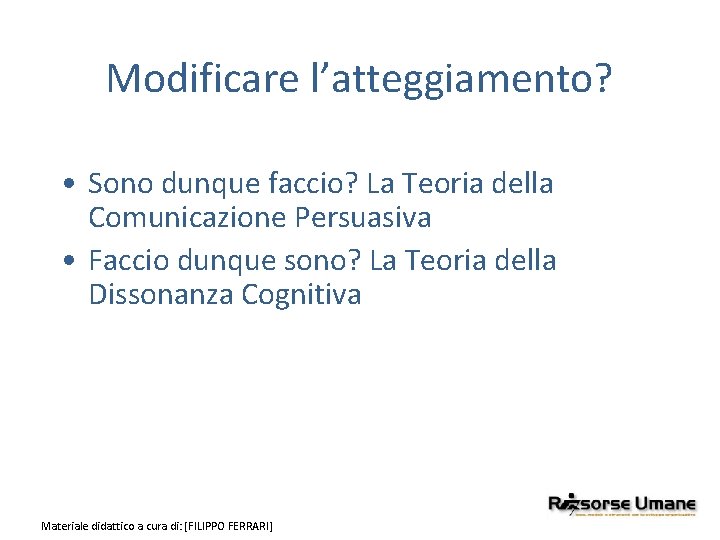 Modificare l’atteggiamento? • Sono dunque faccio? La Teoria della Comunicazione Persuasiva • Faccio dunque