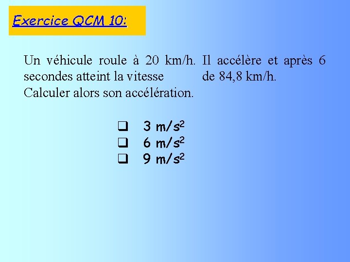 Exercice QCM 10: Un véhicule roule à 20 km/h. Il accélère et après 6