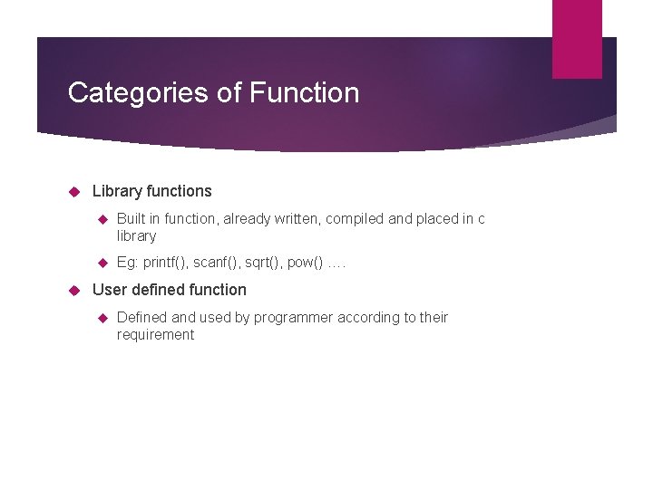 Categories of Function Library functions Built in function, already written, compiled and placed in