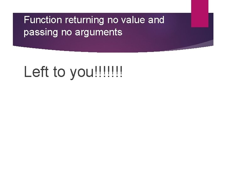 Function returning no value and passing no arguments Left to you!!!!!!! 