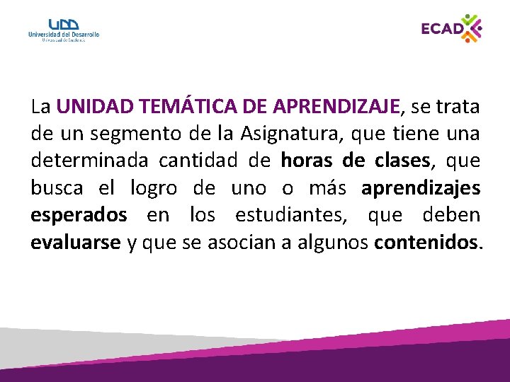 La UNIDAD TEMÁTICA DE APRENDIZAJE, se trata de un segmento de la Asignatura, que