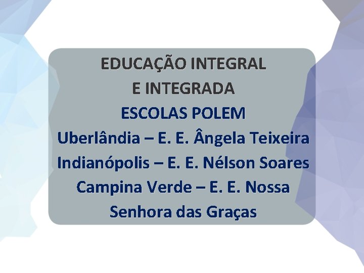 EDUCAÇÃO INTEGRAL E INTEGRADA ESCOLAS POLEM Uberlândia – E. E. ngela Teixeira Indianópolis –