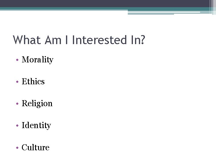 What Am I Interested In? • Morality • Ethics • Religion • Identity •