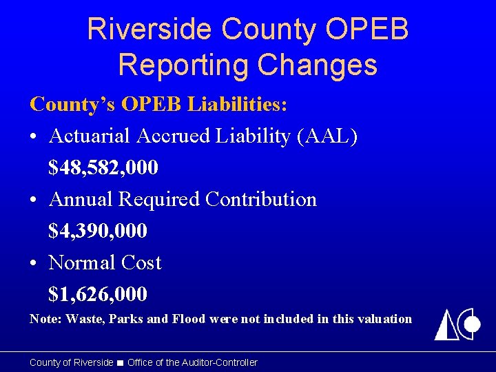 Riverside County OPEB Reporting Changes County’s OPEB Liabilities: • Actuarial Accrued Liability (AAL) $48,