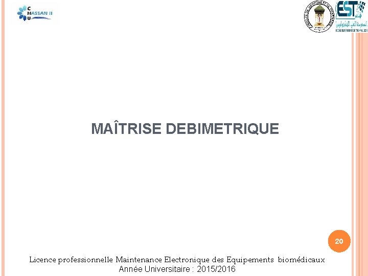  MAÎTRISE DEBIMETRIQUE 20 Licence professionnelle Maintenance Electronique des Equipements biomédicaux Année Universitaire :
