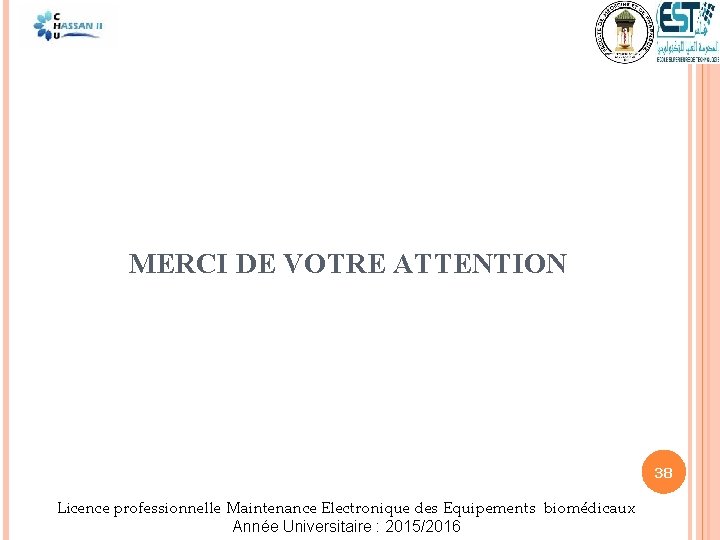 MERCI DE VOTRE ATTENTION 38 Licence professionnelle Maintenance Electronique des Equipements biomédicaux Année Universitaire