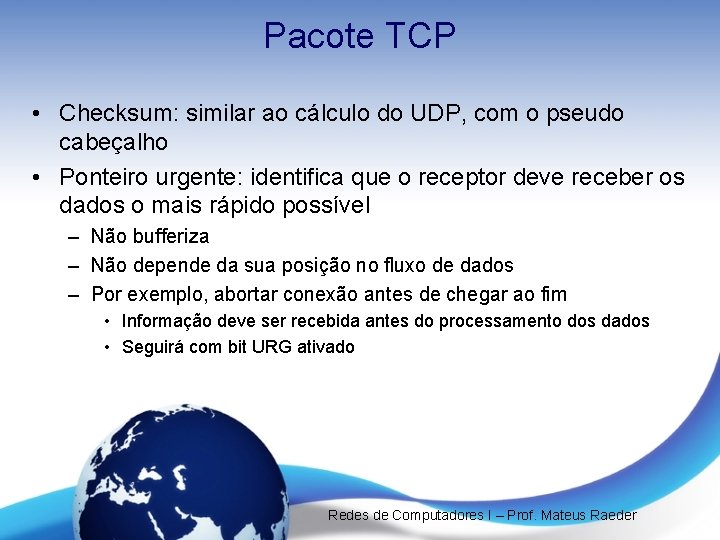 Pacote TCP • Checksum: similar ao cálculo do UDP, com o pseudo cabeçalho • Pacote TCP • Checksum: similar ao cálculo do UDP, com o pseudo cabeçalho •