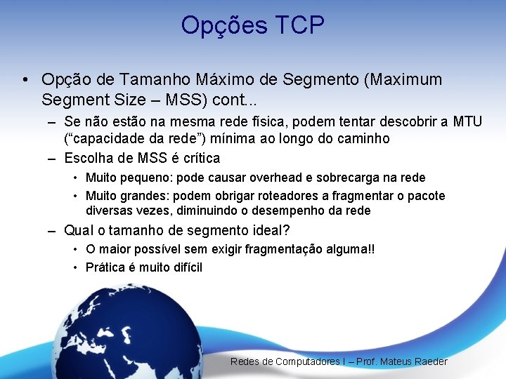 Opções TCP • Opção de Tamanho Máximo de Segmento (Maximum Segment Size – MSS) Opções TCP • Opção de Tamanho Máximo de Segmento (Maximum Segment Size – MSS)