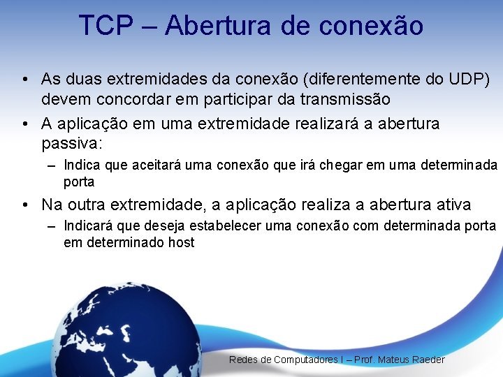 TCP – Abertura de conexão • As duas extremidades da conexão (diferentemente do UDP) TCP – Abertura de conexão • As duas extremidades da conexão (diferentemente do UDP)
