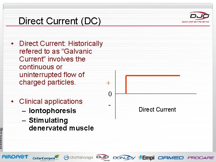 Direct Current (DC) ©DJO Incorporated • Direct Current: Historically refered to as “Galvanic Current”