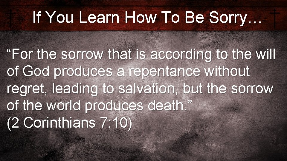 If You Learn How To Be Sorry… “For the sorrow that is according to