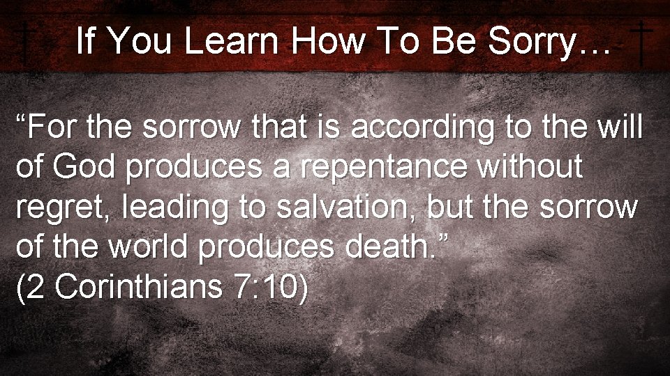 If You Learn How To Be Sorry… “For the sorrow that is according to