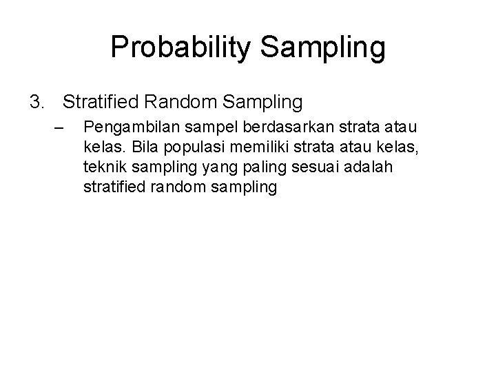 Probability Sampling 3. Stratified Random Sampling – Pengambilan sampel berdasarkan strata atau kelas. Bila
