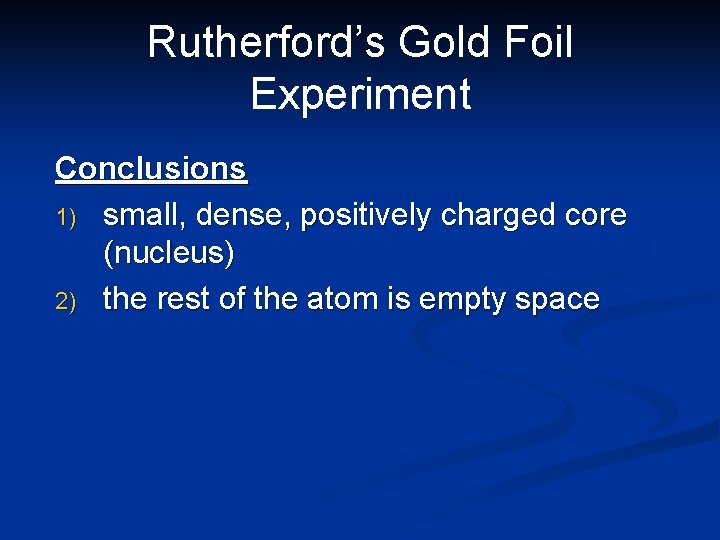 Rutherford’s Gold Foil Experiment Conclusions 1) small, dense, positively charged core (nucleus) 2) the