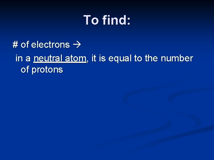 To find: # of electrons in a neutral atom, it is equal to the