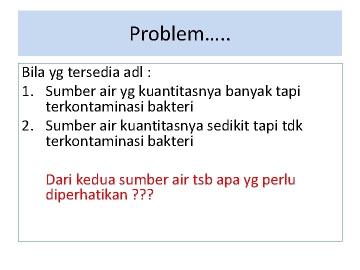 Problem…. . Bila yg tersedia adl : 1. Sumber air yg kuantitasnya banyak tapi Problem…. . Bila yg tersedia adl : 1. Sumber air yg kuantitasnya banyak tapi