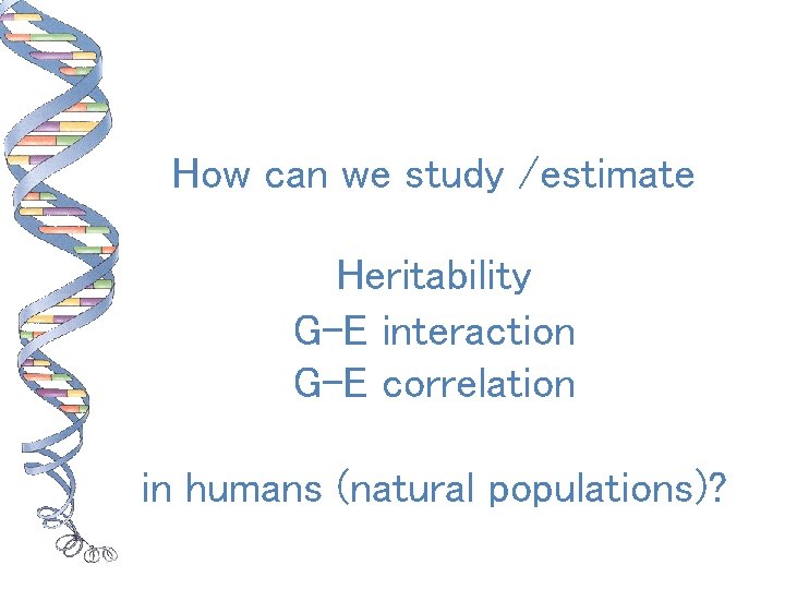 How can we study /estimate Heritability G-E interaction G-E correlation in humans (natural populations)?