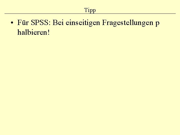 Tipp • Für SPSS: Bei einseitigen Fragestellungen p halbieren! 