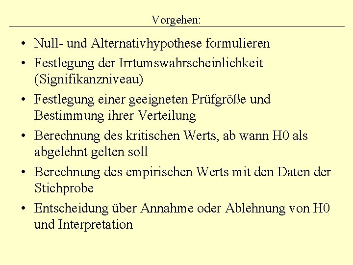 Vorgehen: • Null- und Alternativhypothese formulieren • Festlegung der Irrtumswahrscheinlichkeit (Signifikanzniveau) • Festlegung einer