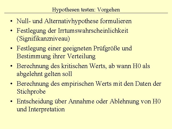 Hypothesen testen: Vorgehen • Null- und Alternativhypothese formulieren • Festlegung der Irrtumswahrscheinlichkeit (Signifikanzniveau) •