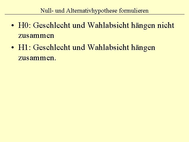 Null- und Alternativhypothese formulieren • H 0: Geschlecht und Wahlabsicht hängen nicht zusammen •
