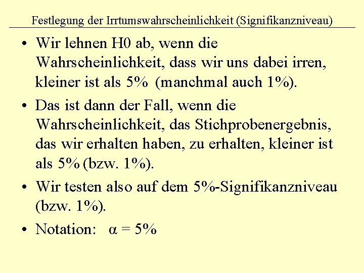 Festlegung der Irrtumswahrscheinlichkeit (Signifikanzniveau) • Wir lehnen H 0 ab, wenn die Wahrscheinlichkeit, dass