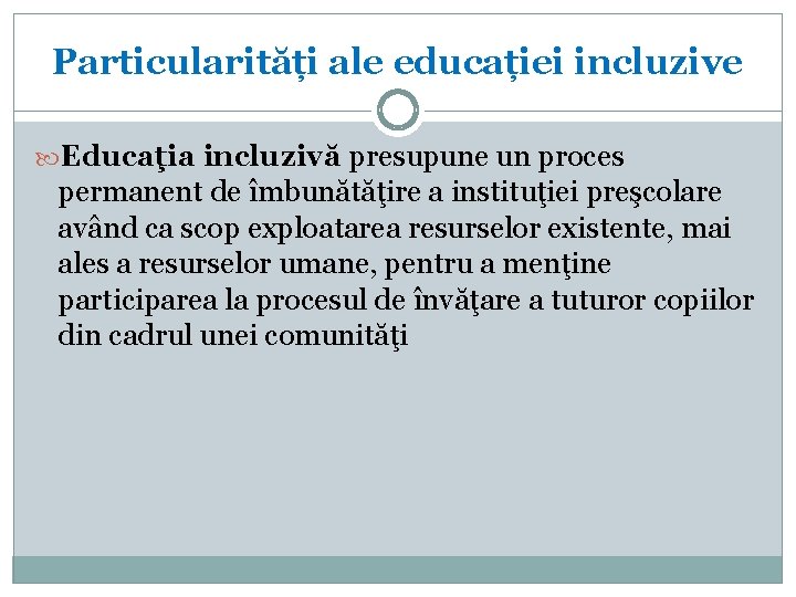 Particularități ale educației incluzive Educaţia incluzivă presupune un proces permanent de îmbunătăţire a instituţiei