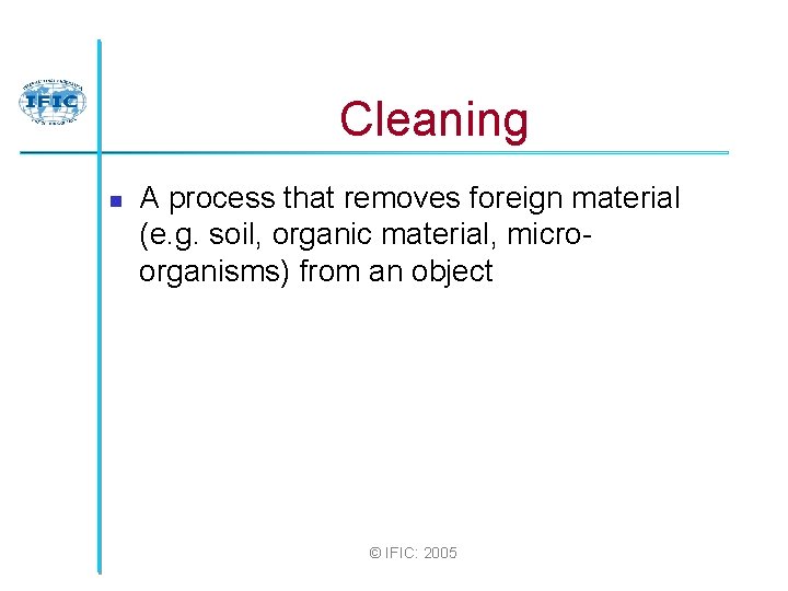 Cleaning n A process that removes foreign material (e. g. soil, organic material, microorganisms)