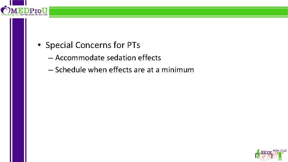  • Special Concerns for PTs – Accommodate sedation effects – Schedule when effects