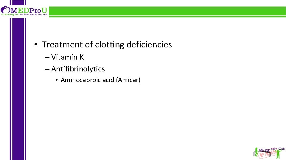  • Treatment of clotting deficiencies – Vitamin K – Antifibrinolytics • Aminocaproic acid