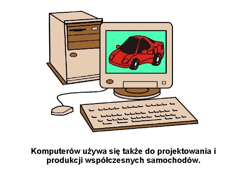 Komputerów używa się także do projektowania i produkcji współczesnych samochodów. 