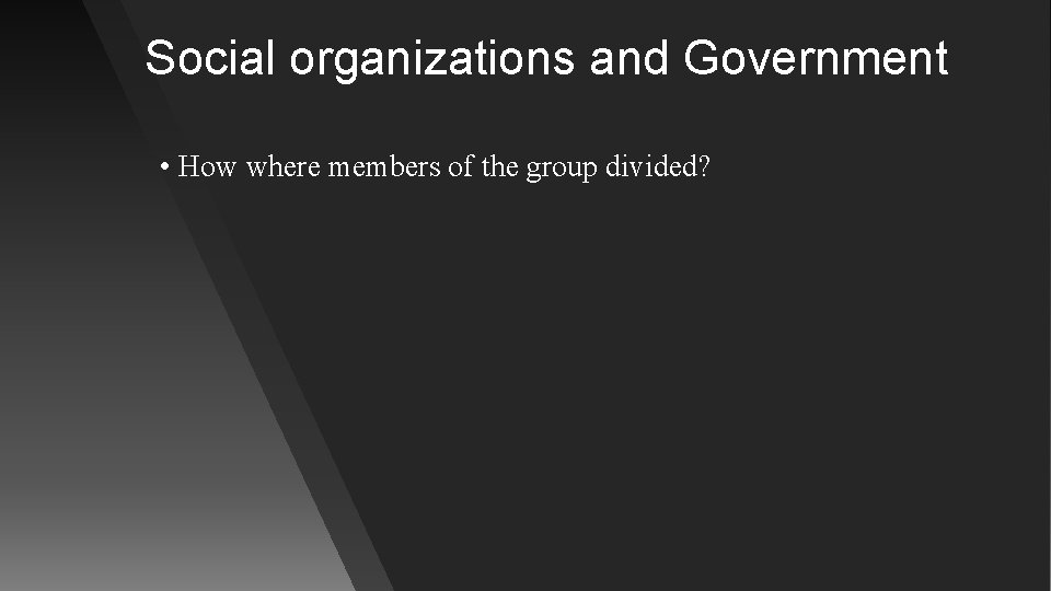 Social organizations and Government • How where members of the group divided? 