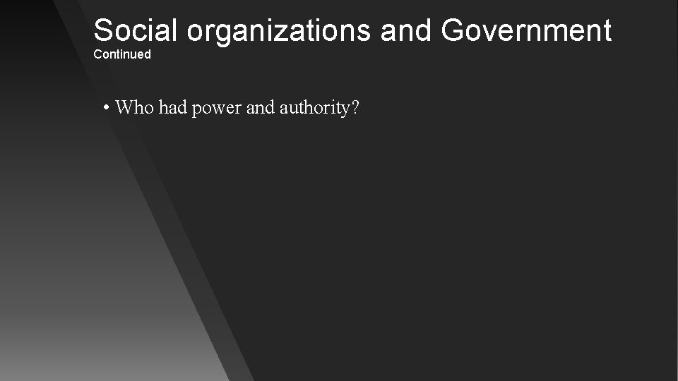 Social organizations and Government Continued • Who had power and authority? 