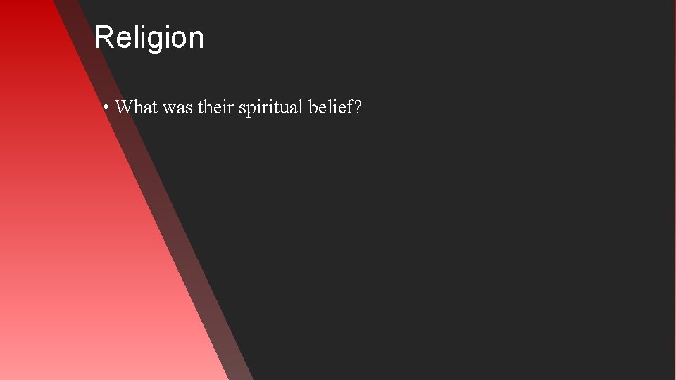 Religion • What was their spiritual belief? 