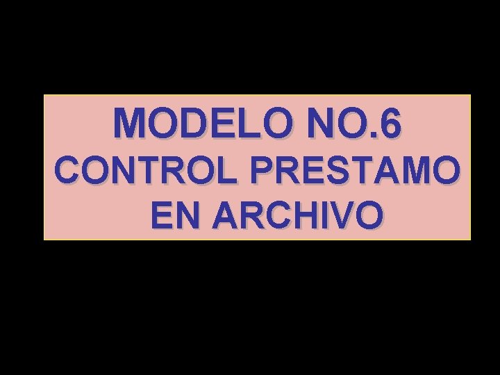 MODELO NO. 6 CONTROL PRESTAMO EN ARCHIVO 