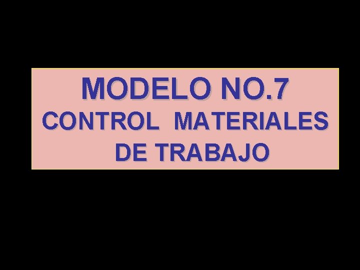 MODELO NO. 7 CONTROL MATERIALES DE TRABAJO 