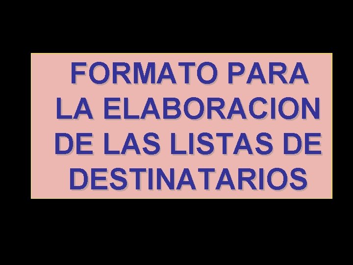 FORMATO PARA LA ELABORACION DE LAS LISTAS DE DESTINATARIOS 