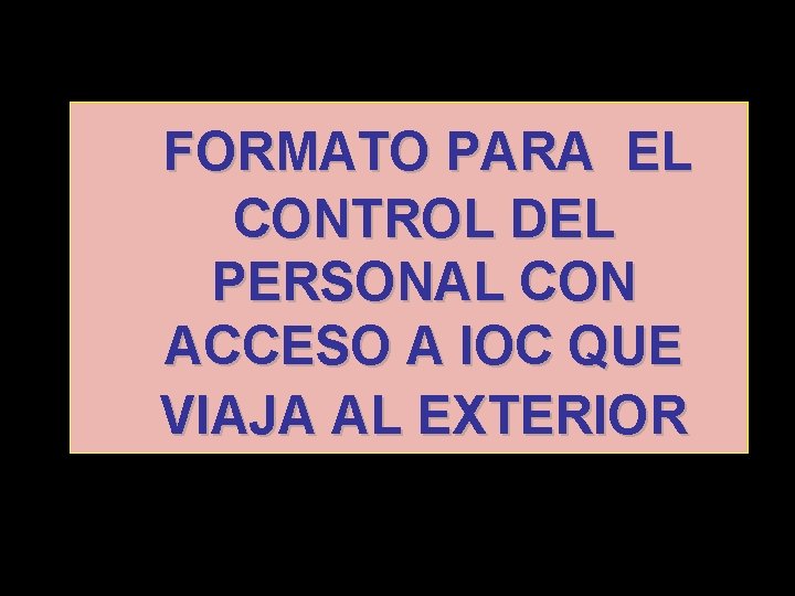 FORMATO PARA EL CONTROL DEL PERSONAL CON ACCESO A IOC QUE VIAJA AL EXTERIOR