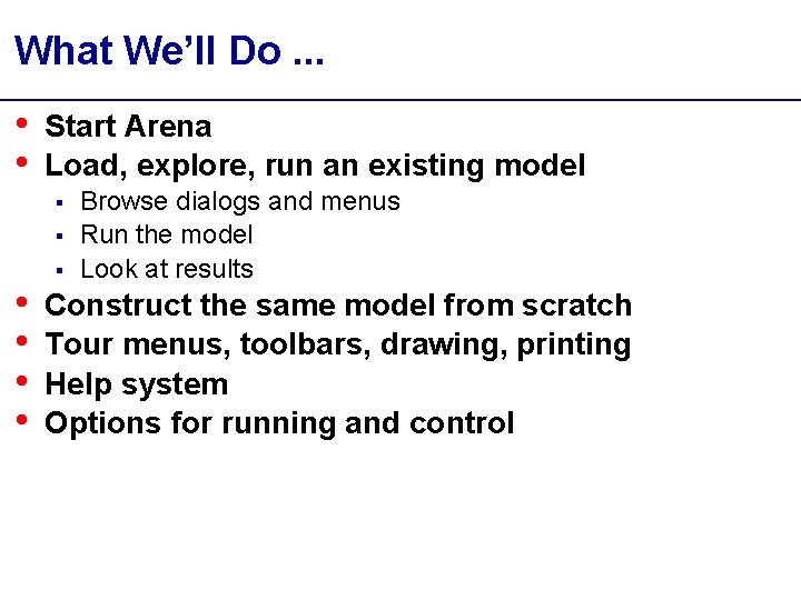 What We’ll Do. . . • • Start Arena Load, explore, run an existing