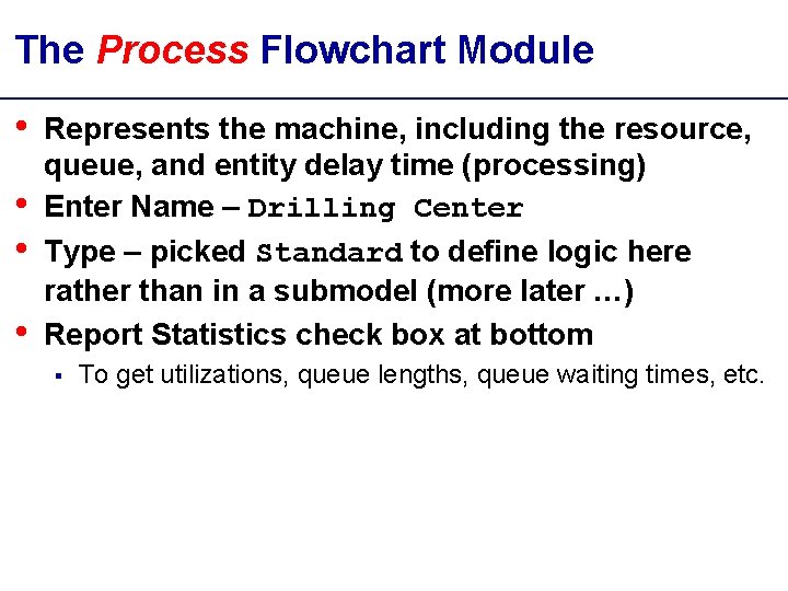 The Process Flowchart Module • • Represents the machine, including the resource, queue, and