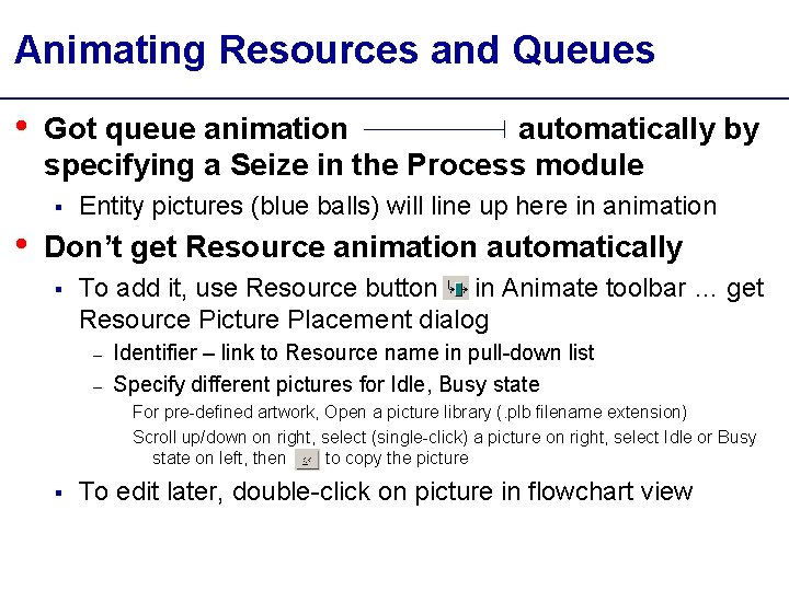Animating Resources and Queues • Got queue animation automatically by specifying a Seize in