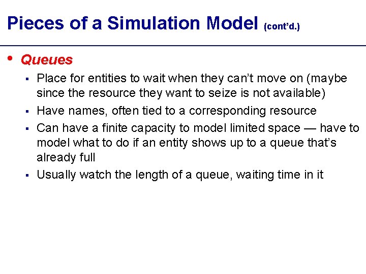 Pieces of a Simulation Model (cont’d. ) • Queues § § Place for entities