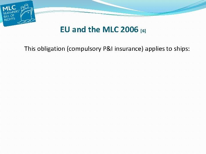 EU and the MLC 2006 [6] This obligation (compulsory P&I insurance) applies to ships: