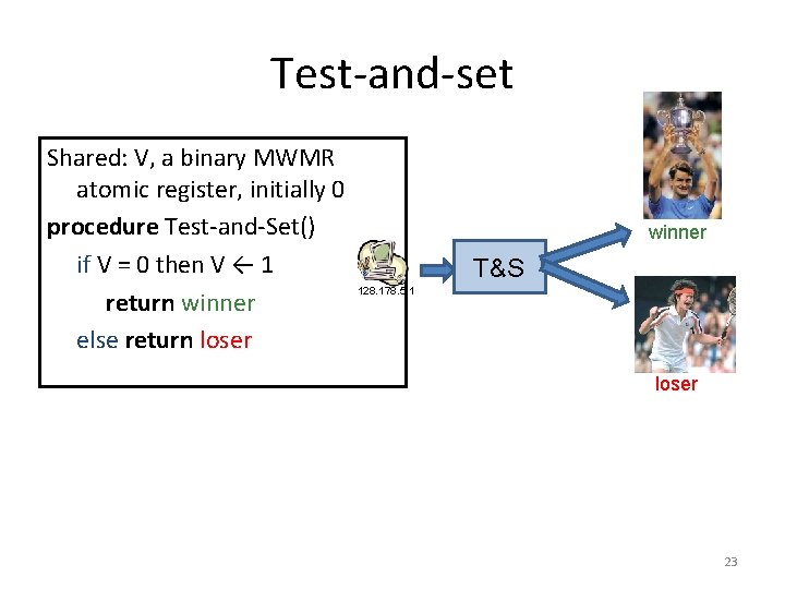 Test-and-set Shared: V, a binary MWMR atomic register, initially 0 procedure Test-and-Set() if V
