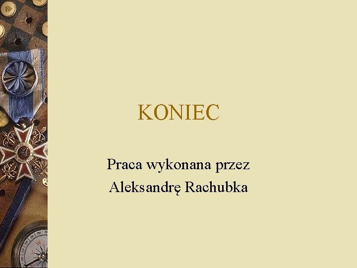 KONIEC Praca wykonana przez Aleksandrę Rachubka 