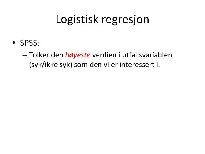 Logistisk regresjon • SPSS: – Tolker den høyeste verdien i utfallsvariablen (syk/ikke syk) som