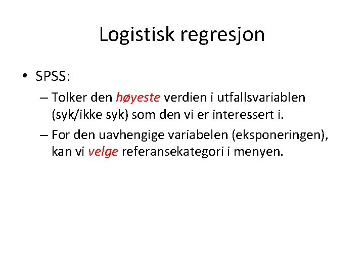 Logistisk regresjon • SPSS: – Tolker den høyeste verdien i utfallsvariablen (syk/ikke syk) som