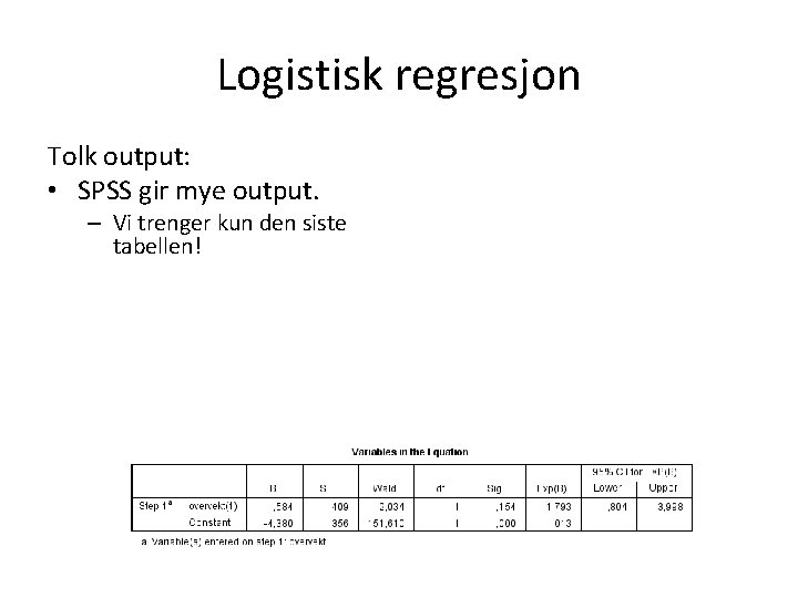 Logistisk regresjon Tolk output: • SPSS gir mye output. – Vi trenger kun den